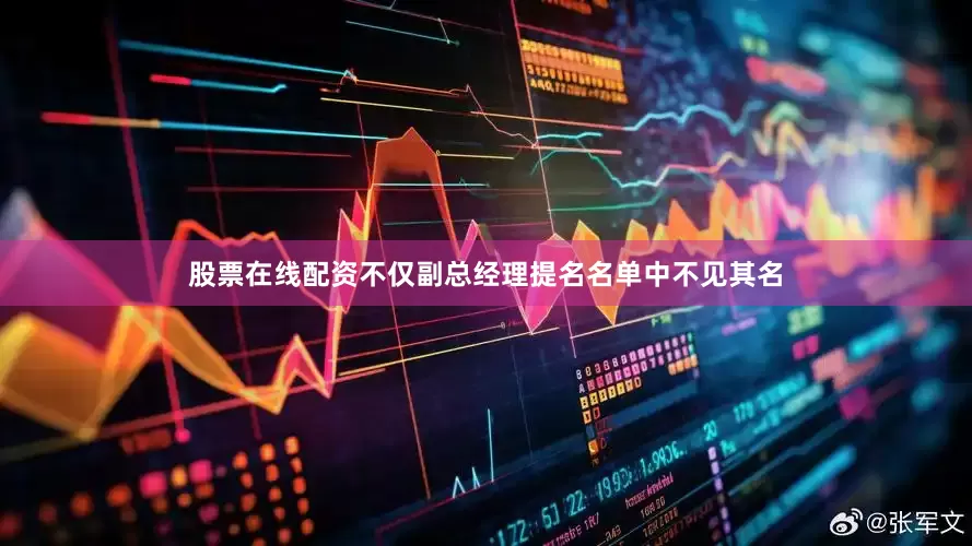 股票在线配资不仅副总经理提名名单中不见其名