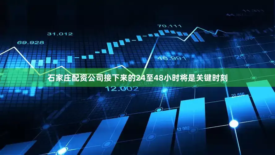 石家庄配资公司接下来的24至48小时将是关键时刻