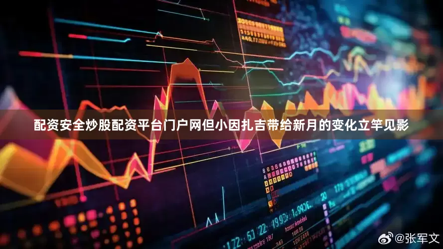 配资安全炒股配资平台门户网但小因扎吉带给新月的变化立竿见影
