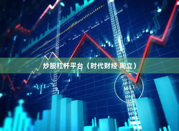 炒股杠杆平台（时代财经 周立）