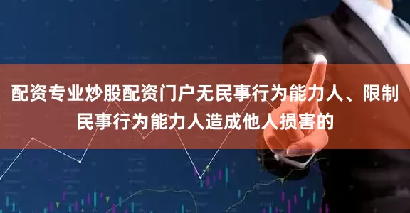 配资专业炒股配资门户无民事行为能力人、限制民事行为能力人造成他人损害的