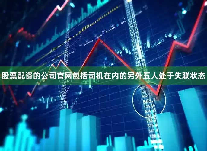 股票配资的公司官网包括司机在内的另外五人处于失联状态