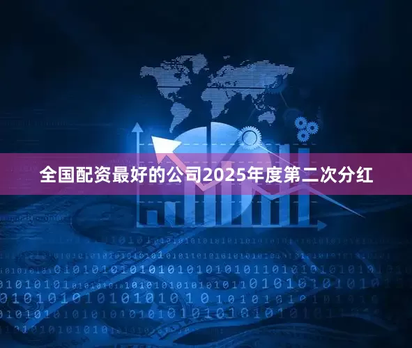 全国配资最好的公司2025年度第二次分红