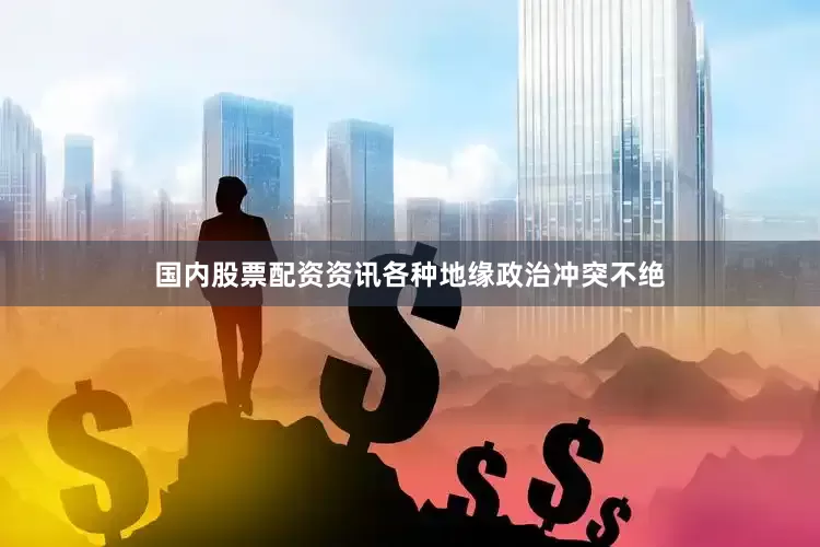 国内股票配资资讯各种地缘政治冲突不绝