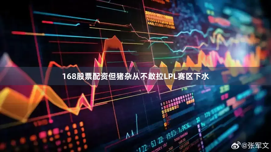 168股票配资但猪杂从不敢拉LPL赛区下水