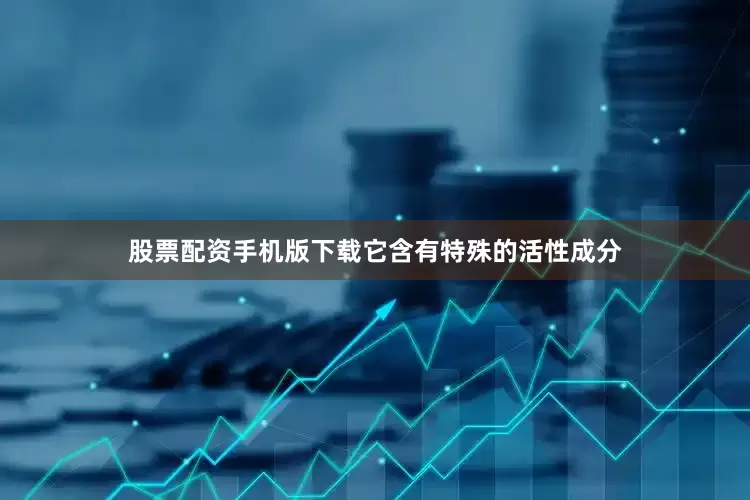 股票配资手机版下载它含有特殊的活性成分