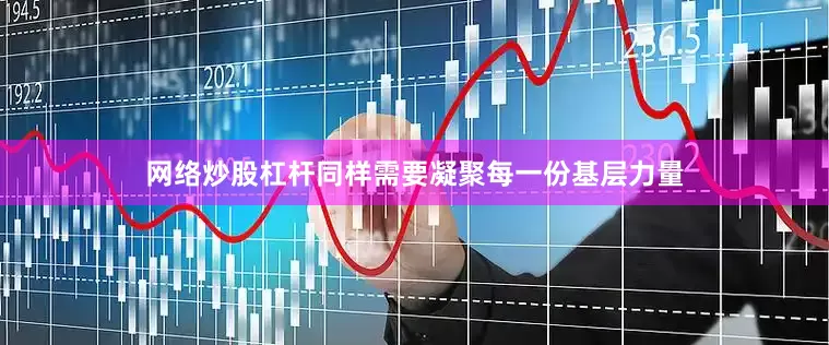 网络炒股杠杆同样需要凝聚每一份基层力量