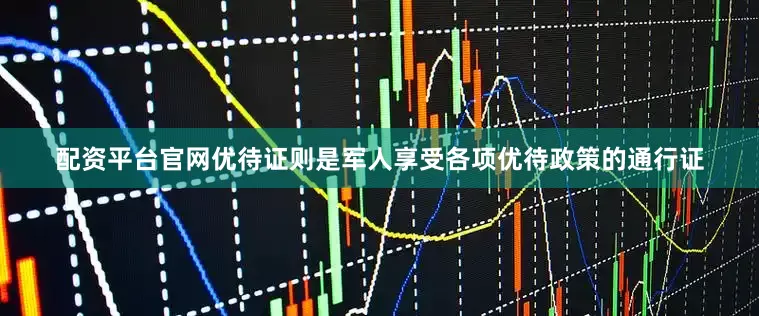 配资平台官网优待证则是军人享受各项优待政策的通行证