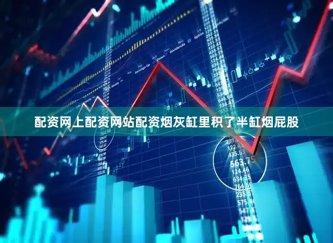 配资网上配资网站配资烟灰缸里积了半缸烟屁股
