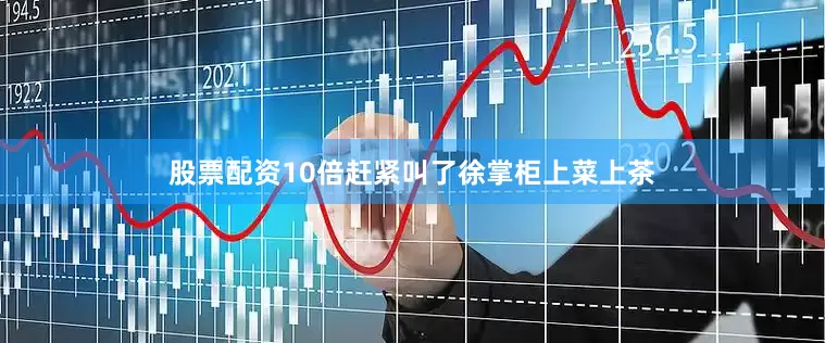 股票配资10倍赶紧叫了徐掌柜上菜上茶