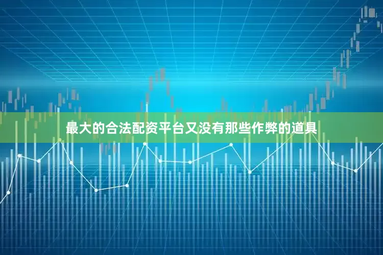 最大的合法配资平台又没有那些作弊的道具