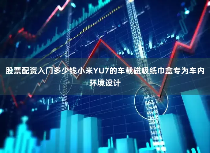 股票配资入门多少钱小米YU7的车载磁吸纸巾盒专为车内环境设计