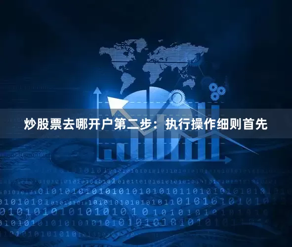 炒股票去哪开户第二步：执行操作细则首先
