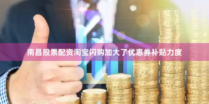 南昌股票配资淘宝闪购加大了优惠券补贴力度