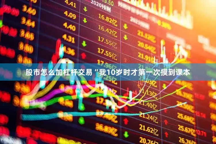 股市怎么加杠杆交易“我10岁时才第一次摸到课本