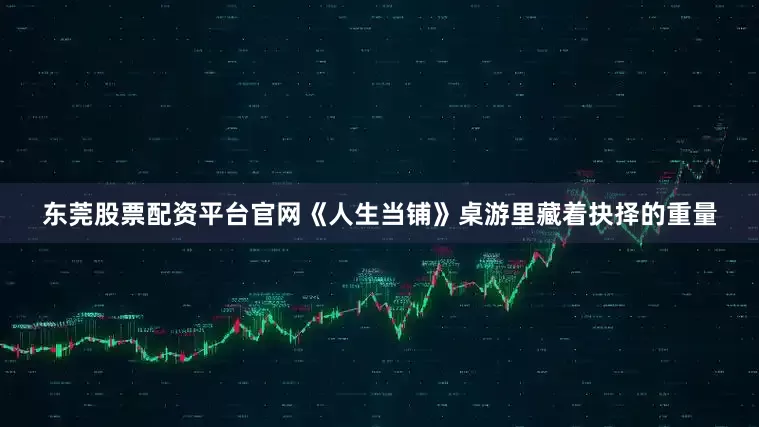 东莞股票配资平台官网《人生当铺》桌游里藏着抉择的重量