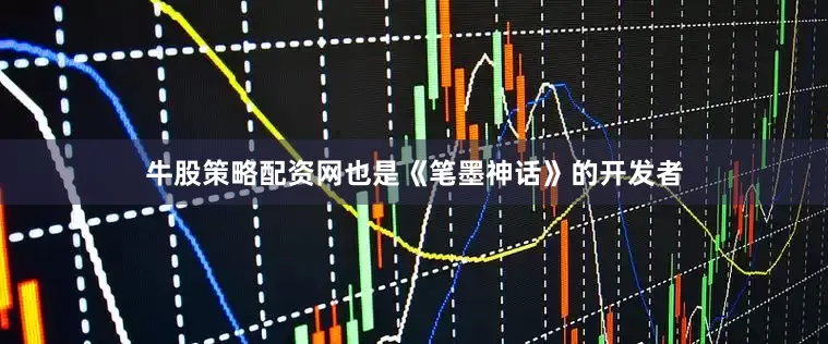 牛股策略配资网也是《笔墨神话》的开发者