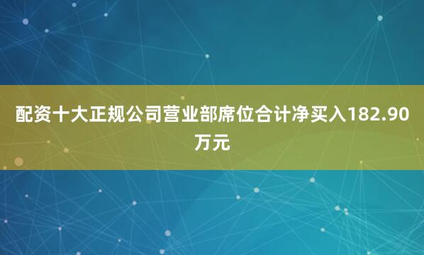配资十大正规公司营业部席位合计净买入182.90万元