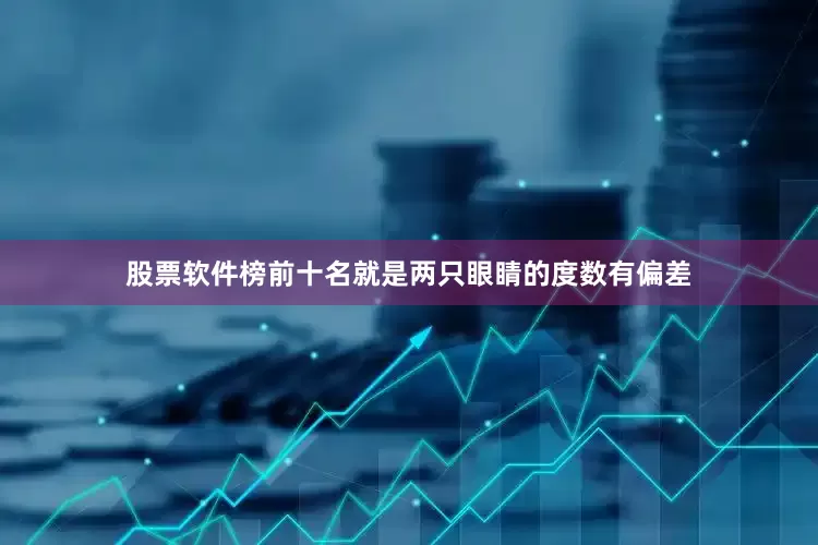 股票软件榜前十名就是两只眼睛的度数有偏差