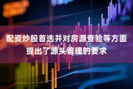 配资炒股首选并对房源查验等方面提出了源头管理的要求