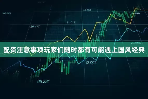 配资注意事项玩家们随时都有可能遇上国风经典