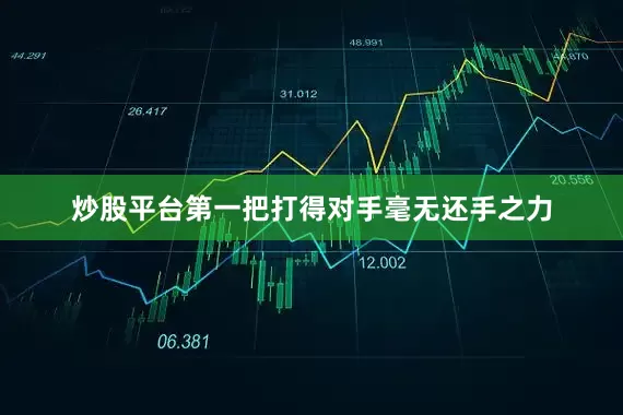 炒股平台第一把打得对手毫无还手之力