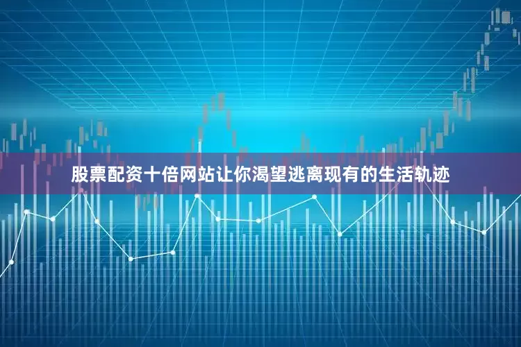 股票配资十倍网站让你渴望逃离现有的生活轨迹