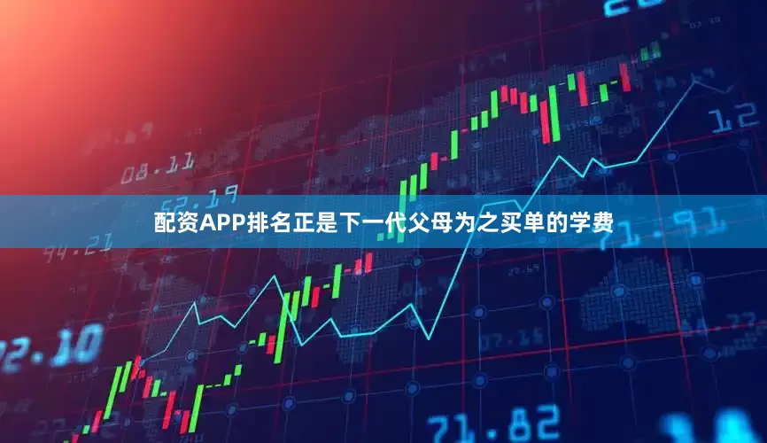 配资APP排名正是下一代父母为之买单的学费