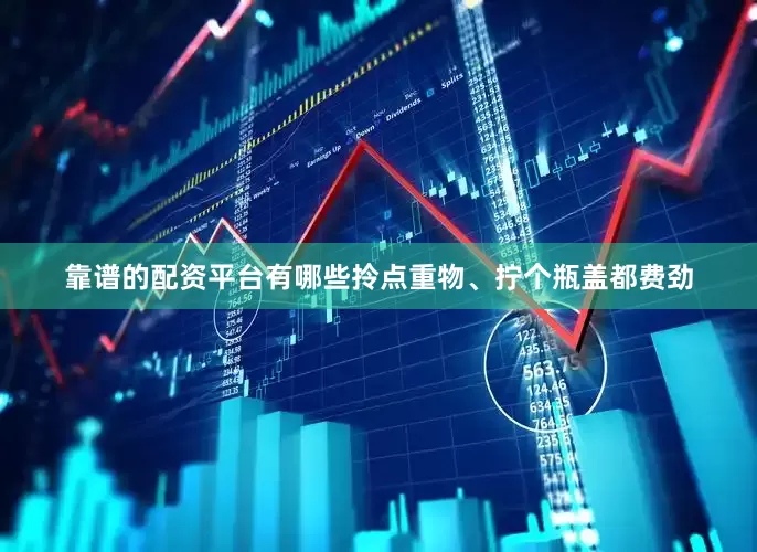 靠谱的配资平台有哪些拎点重物、拧个瓶盖都费劲