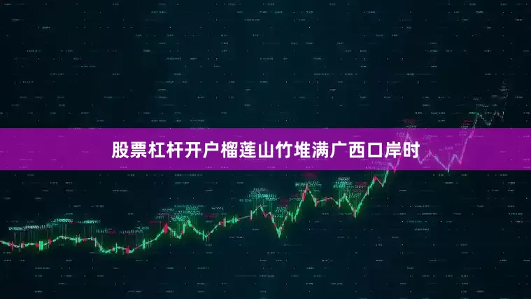 股票杠杆开户榴莲山竹堆满广西口岸时