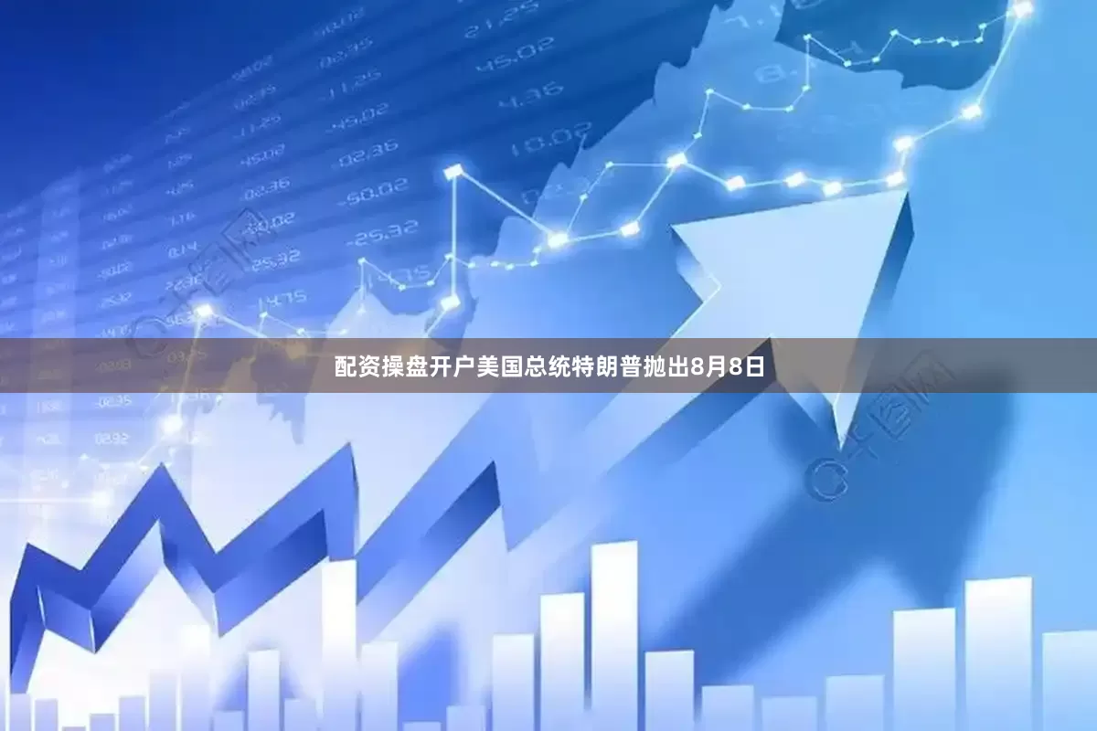 配资操盘开户美国总统特朗普抛出8月8日