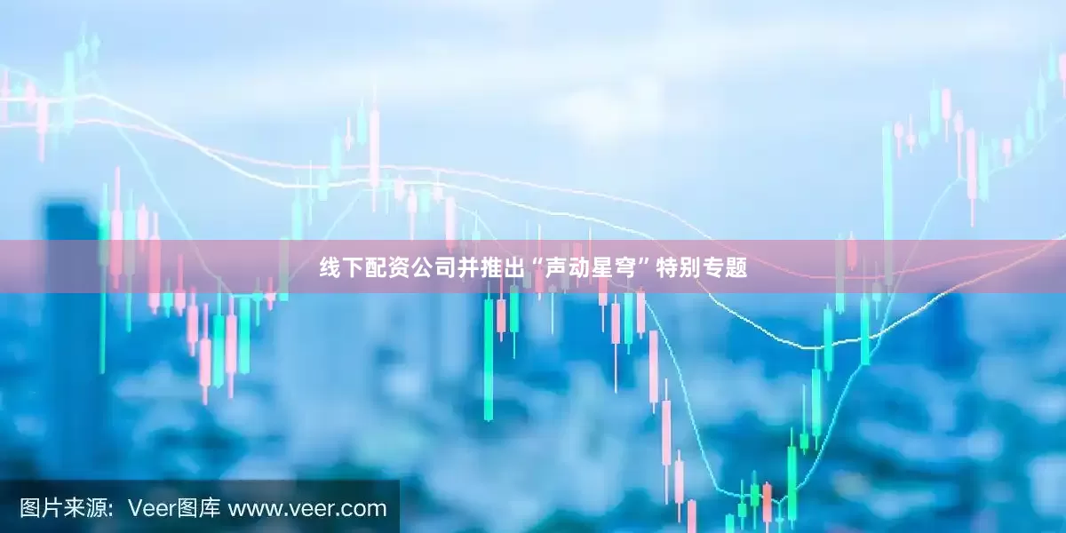 线下配资公司并推出“声动星穹”特别专题