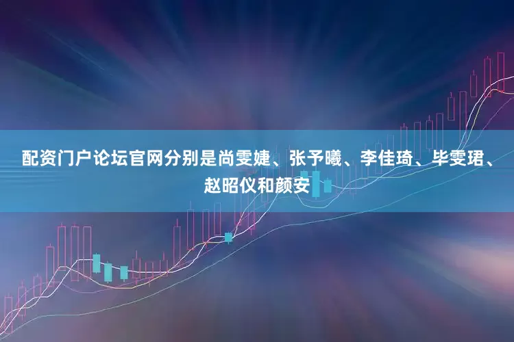 配资门户论坛官网分别是尚雯婕、张予曦、李佳琦、毕雯珺、赵昭仪和颜安