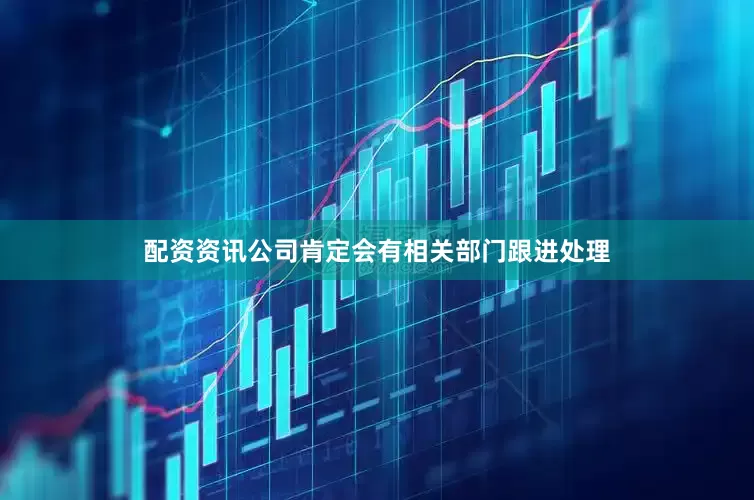 配资资讯公司肯定会有相关部门跟进处理