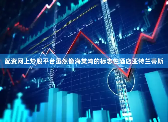 配资网上炒股平台虽然像海棠湾的标志性酒店亚特兰蒂斯