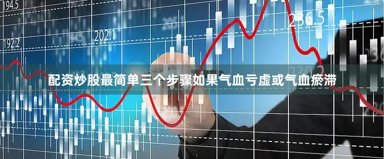 配资炒股最简单三个步骤如果气血亏虚或气血瘀滞
