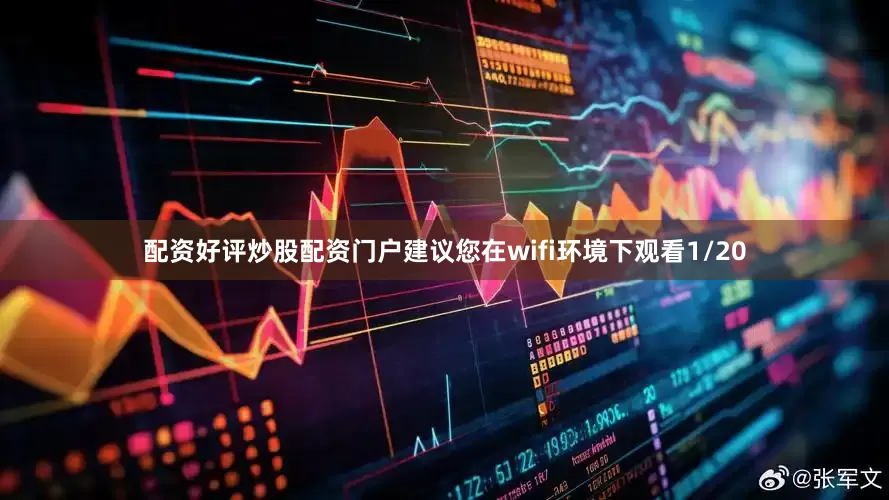配资好评炒股配资门户建议您在wifi环境下观看1/20