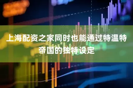 上海配资之家同时也能通过特温特帝国的独特设定