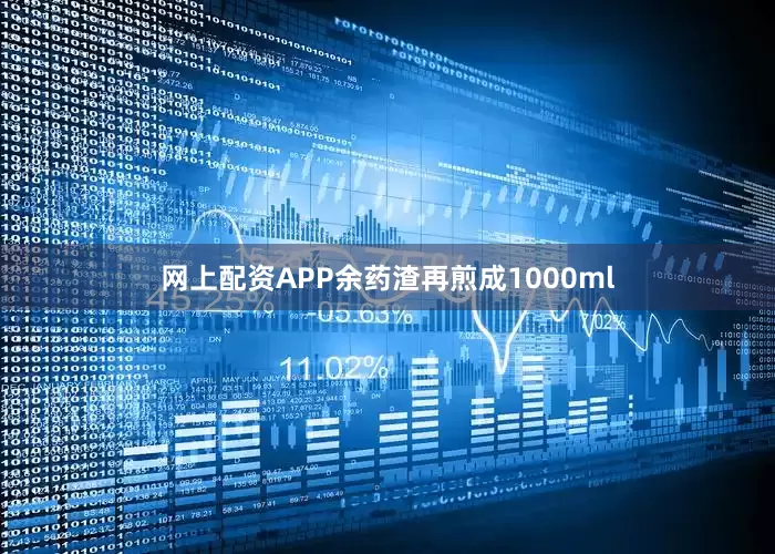 网上配资APP余药渣再煎成1000ml