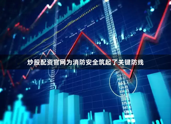 炒股配资官网为消防安全筑起了关键防线