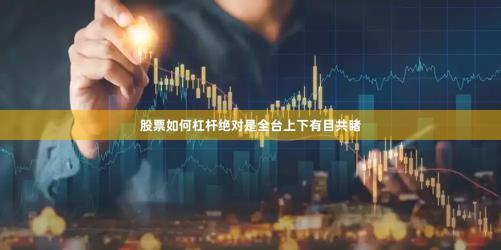 股票如何杠杆绝对是全台上下有目共睹
