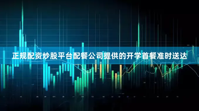 正规配资炒股平台配餐公司提供的开学首餐准时送达