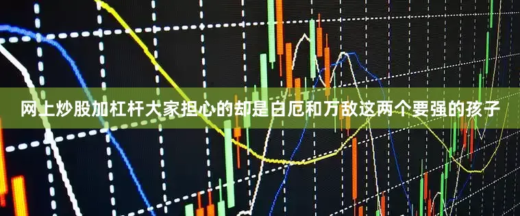 网上炒股加杠杆大家担心的却是白厄和万敌这两个要强的孩子