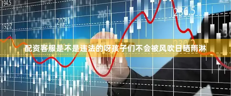 配资客服是不是违法的呀孩子们不会被风吹日晒雨淋