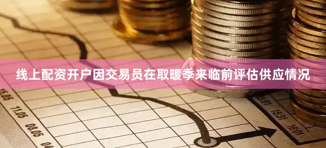 线上配资开户因交易员在取暖季来临前评估供应情况