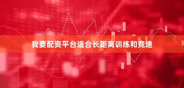 我要配资平台适合长距离训练和竞速