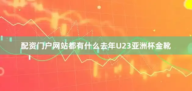 配资门户网站都有什么去年U23亚洲杯金靴