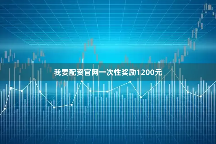 我要配资官网一次性奖励1200元