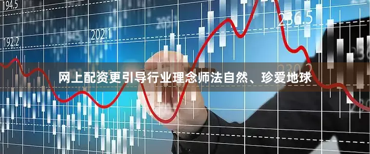 网上配资更引导行业理念师法自然、珍爱地球