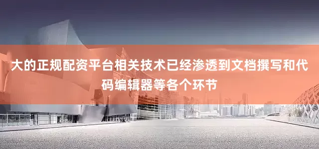 大的正规配资平台相关技术已经渗透到文档撰写和代码编辑器等各个环节